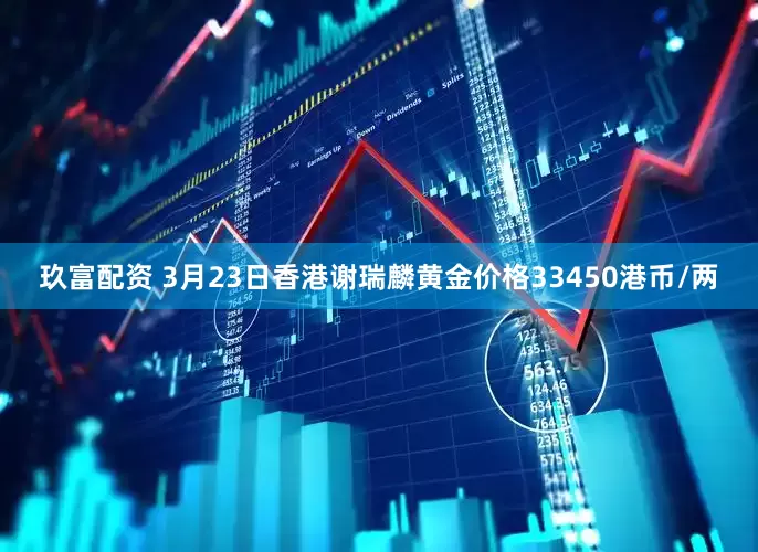 玖富配资 3月23日香港谢瑞麟黄金价格33450港币/两