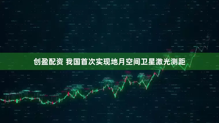 创盈配资 我国首次实现地月空间卫星激光测距