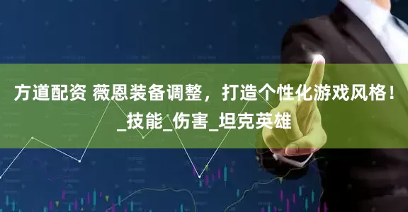方道配资 薇恩装备调整，打造个性化游戏风格！_技能_伤害_坦克英雄