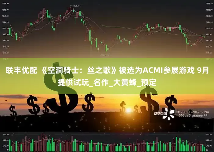 联丰优配 《空洞骑士：丝之歌》被选为ACMI参展游戏 9月提供试玩_名作_大黄蜂_预定