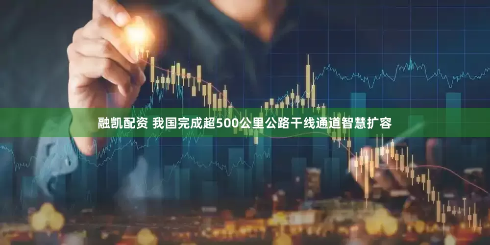 融凯配资 我国完成超500公里公路干线通道智慧扩容