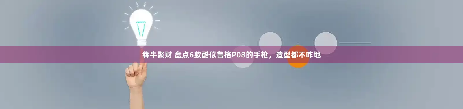 犇牛聚财 盘点6款酷似鲁格P08的手枪，造型都不咋地