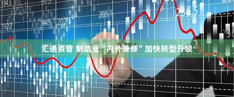 汇通资管 制造业“内外兼修”加快转型升级