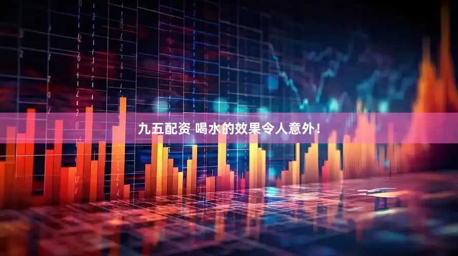九五配资 喝水的效果令人意外！