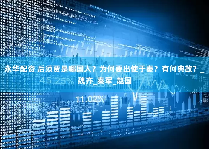 永华配资 后须贾是哪国人？为何要出使于秦？有何典故？_魏齐_秦军_赵国