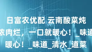 日富农优配 云南酸菜炖排骨，汤浓肉烂，一口就暖心！_味道_清水_道菜