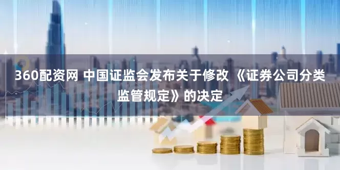 360配资网 中国证监会发布关于修改 《证券公司分类监管规定》的决定