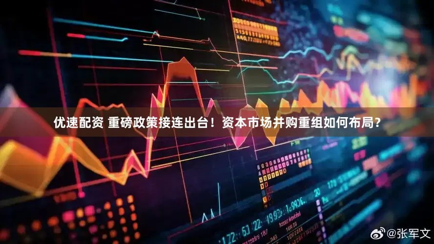 优速配资 重磅政策接连出台！资本市场并购重组如何布局？