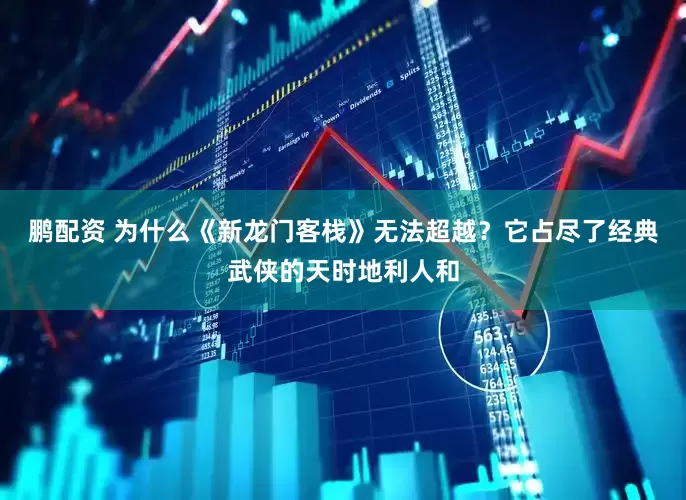 鹏配资 为什么《新龙门客栈》无法超越？它占尽了经典武侠的天时地利人和