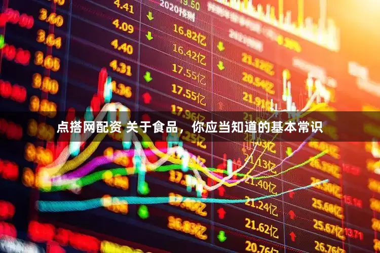 点搭网配资 关于食品，你应当知道的基本常识